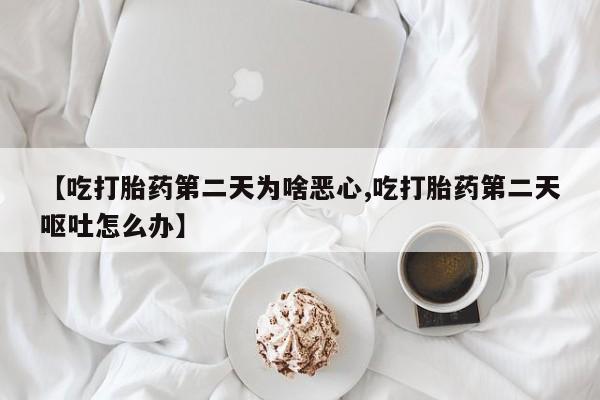 米非米索购买联系【吃打胎药第二天为啥恶心,吃打胎药第二天呕吐怎么办】