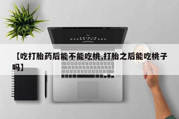 米非米索购买联系【吃打胎药后能不能吃桃,打胎之后能吃桃子吗】