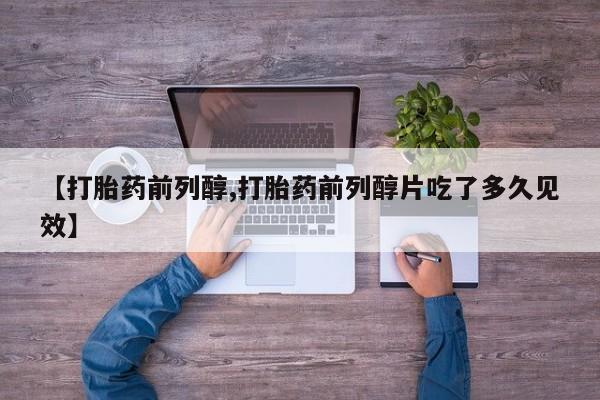 米非米索购买联系【打胎药前列醇,打胎药前列醇片吃了多久见效】