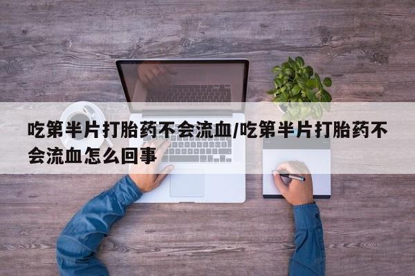 米非米索购买联系吃第半片打胎药不会流血/吃第半片打胎药不会流血怎么回事