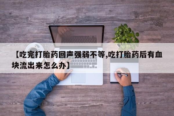 米非米索购买联系【吃完打胎药回声强弱不等,吃打胎药后有血块流出来怎么办】