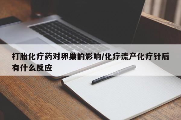 米非米索购买联系打胎化疗药对卵巢的影响/化疗流产化疗针后有什么反应