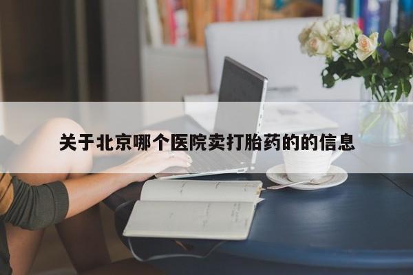 米非米索购买联系关于北京哪个医院卖打胎药的的信息