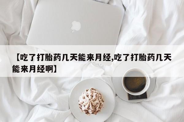 米非米索购买联系【吃了打胎药几天能来月经,吃了打胎药几天能来月经啊】