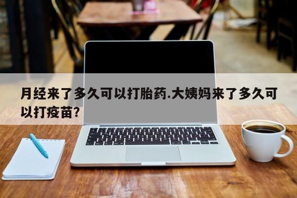 米非米索购买联系月经来了多久可以打胎药.大姨妈来了多久可以打疫苗？