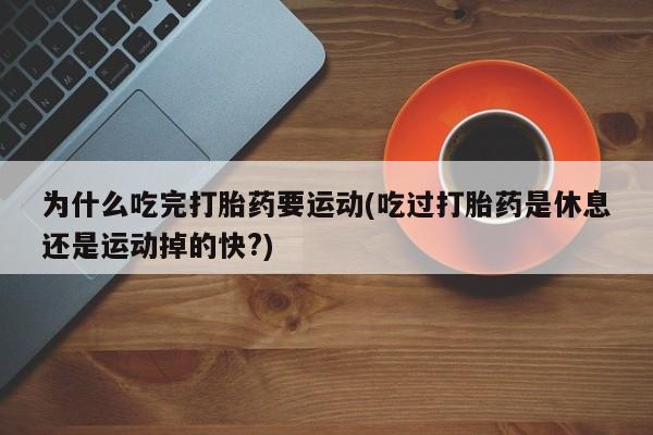 米非米索购买联系为什么吃完打胎药要运动(吃过打胎药是休息还是运动掉的快?)