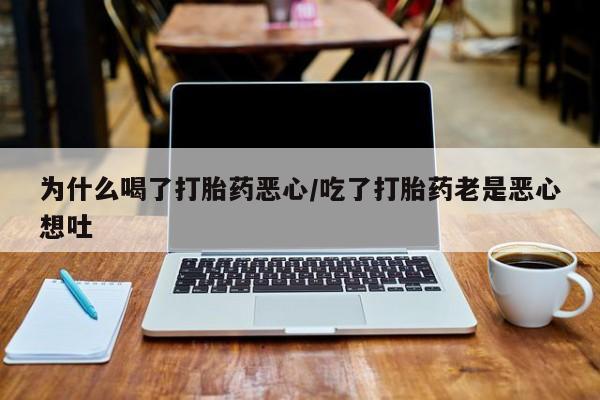 米非米索购买联系为什么喝了打胎药恶心/吃了打胎药老是恶心想吐