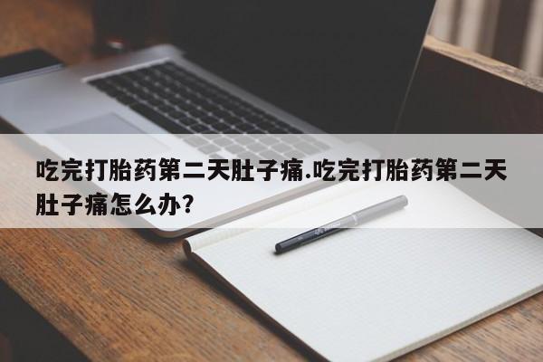 米非米索购买联系吃完打胎药第二天肚子痛.吃完打胎药第二天肚子痛怎么办？