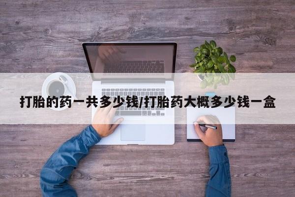 米非米索购买联系打胎的药一共多少钱/打胎药大概多少钱一盒