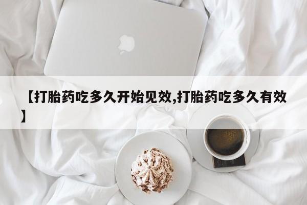 米非米索购买联系【打胎药吃多久开始见效,打胎药吃多久有效】