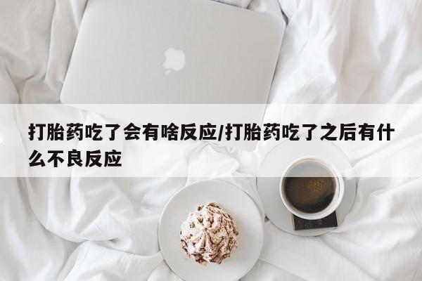 米非米索购买联系打胎药吃了会有啥反应/打胎药吃了之后有什么不良反应