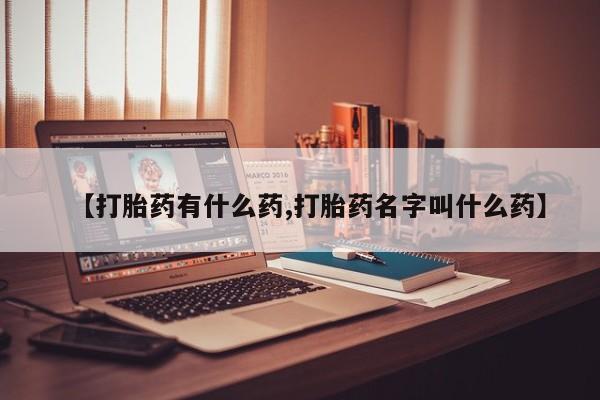 米非米索购买联系【打胎药有什么药,打胎药名字叫什么药】