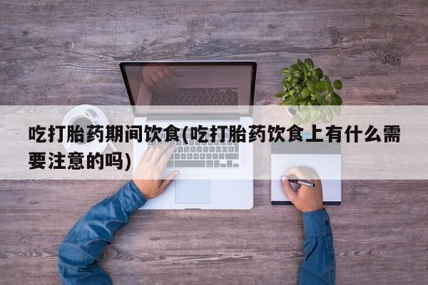米非米索购买联系吃打胎药期间饮食(吃打胎药饮食上有什么需要注意的吗)