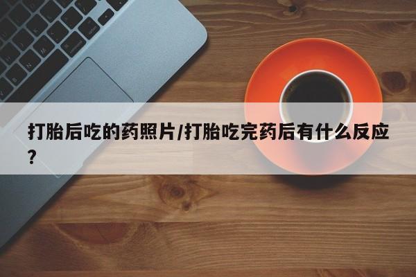 米非米索购买联系打胎后吃的药照片/打胎吃完药后有什么反应?