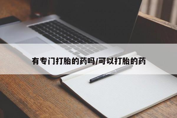 米非米索购买联系有专门打胎的药吗/可以打胎的药