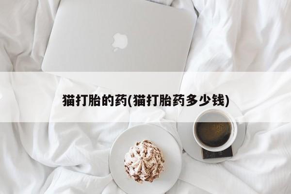 米非米索购买联系猫打胎的药(猫打胎药多少钱)