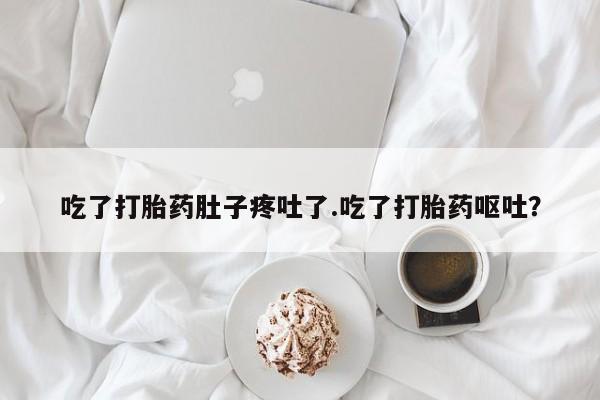 米非米索购买联系吃了打胎药肚子疼吐了.吃了打胎药呕吐？