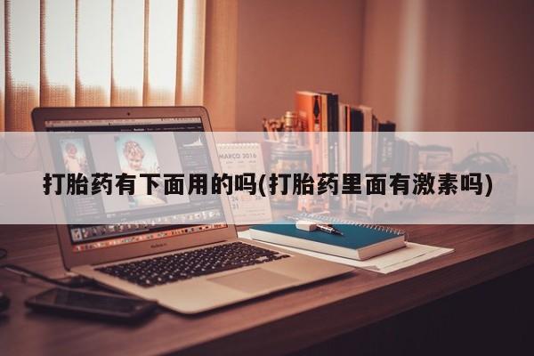 米非米索购买联系打胎药有下面用的吗(打胎药里面有激素吗)