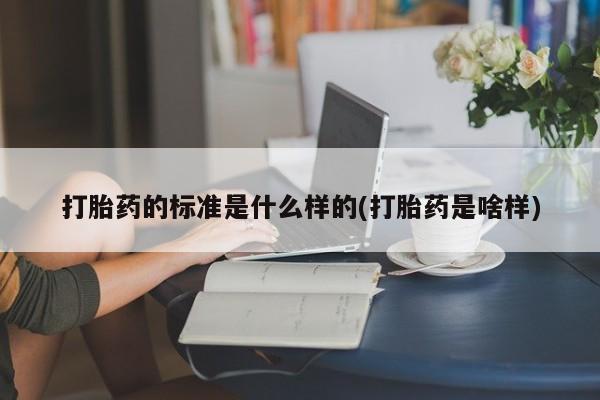 米非米索购买联系打胎药的标准是什么样的(打胎药是啥样)
