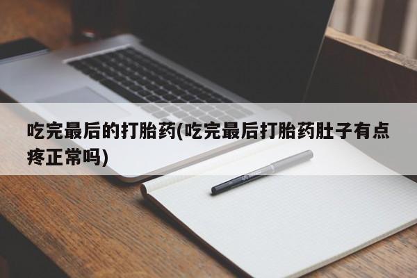 米非米索购买联系吃完最后的打胎药(吃完最后打胎药肚子有点疼正常吗)