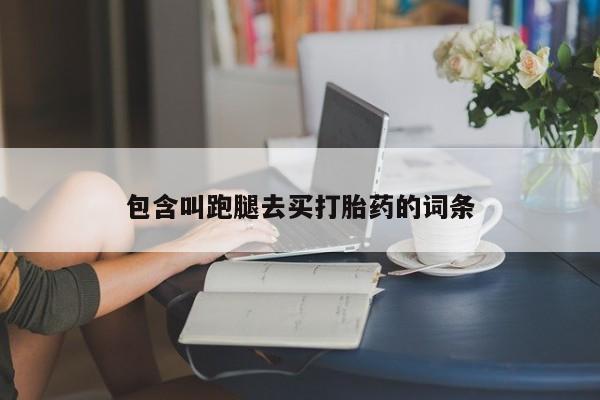 米非米索购买联系包含叫跑腿去买打胎药的词条