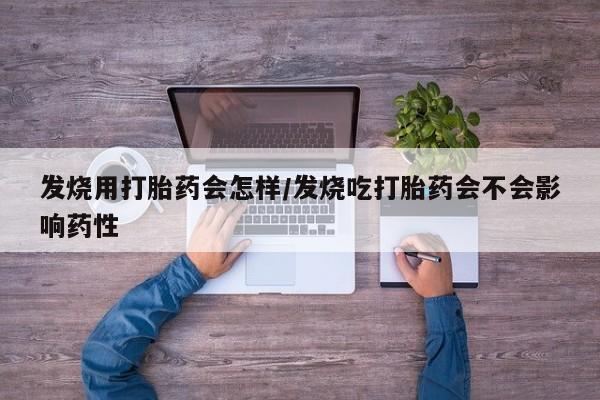 米非米索购买联系发烧用打胎药会怎样/发烧吃打胎药会不会影响药性