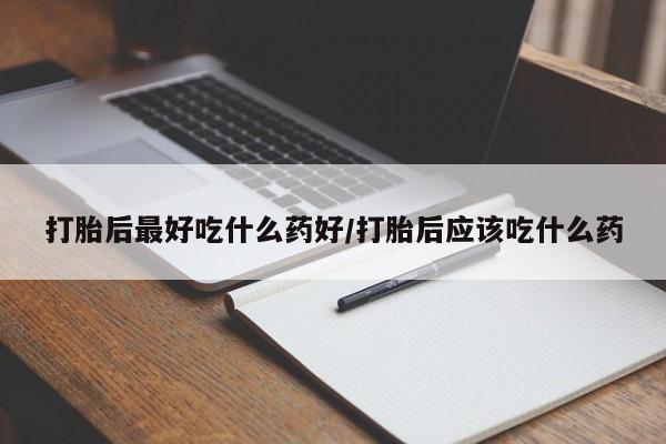 米非米索购买联系打胎后最好吃什么药好/打胎后应该吃什么药