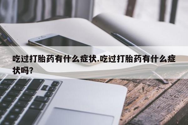 米非米索购买联系吃过打胎药有什么症状.吃过打胎药有什么症状吗？