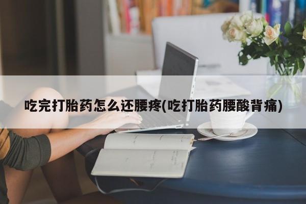 米非米索购买联系吃完打胎药怎么还腰疼(吃打胎药腰酸背痛)