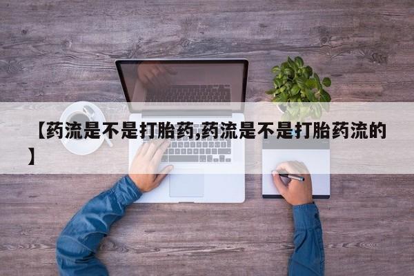 米非米索购买联系【药流是不是打胎药,药流是不是打胎药流的】