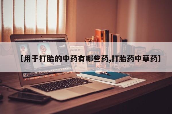 米非米索购买联系【用于打胎的中药有哪些药,打胎药中草药】