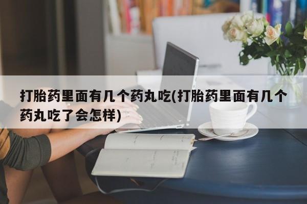 米非米索购买联系打胎药里面有几个药丸吃(打胎药里面有几个药丸吃了会怎样)