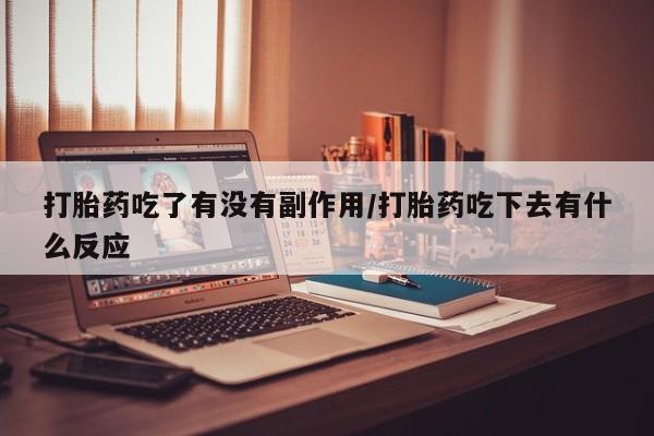 米非米索购买联系打胎药吃了有没有副作用/打胎药吃下去有什么反应