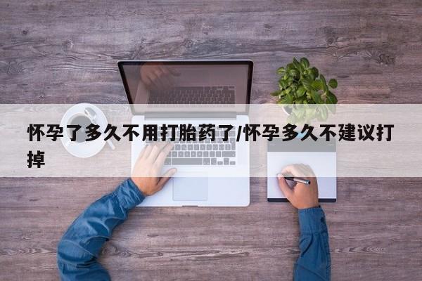 米非米索购买联系怀孕了多久不用打胎药了/怀孕多久不建议打掉