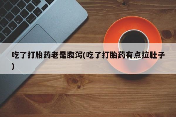 米非米索购买联系吃了打胎药老是腹泻(吃了打胎药有点拉肚子)