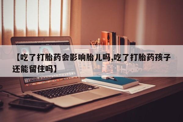 米非米索购买联系【吃了打胎药会影响胎儿吗,吃了打胎药孩子还能留住吗】