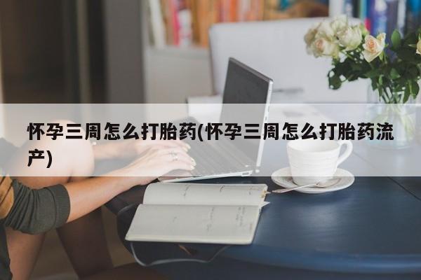 米非米索购买联系怀孕三周怎么打胎药(怀孕三周怎么打胎药流产)