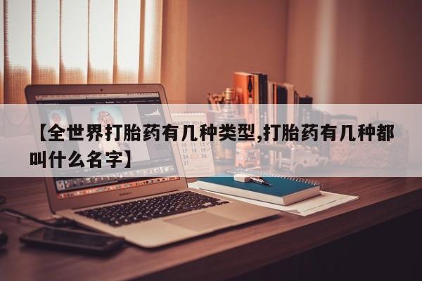 米非米索购买联系【全世界打胎药有几种类型,打胎药有几种都叫什么名字】