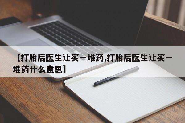 米非米索购买联系【打胎后医生让买一堆药,打胎后医生让买一堆药什么意思】