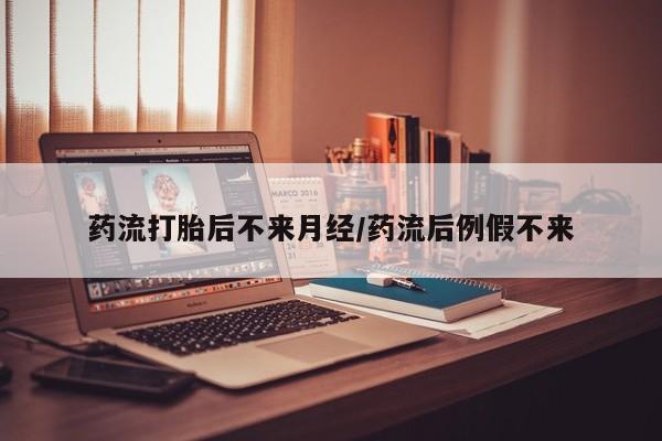 米非米索购买联系药流打胎后不来月经/药流后例假不来