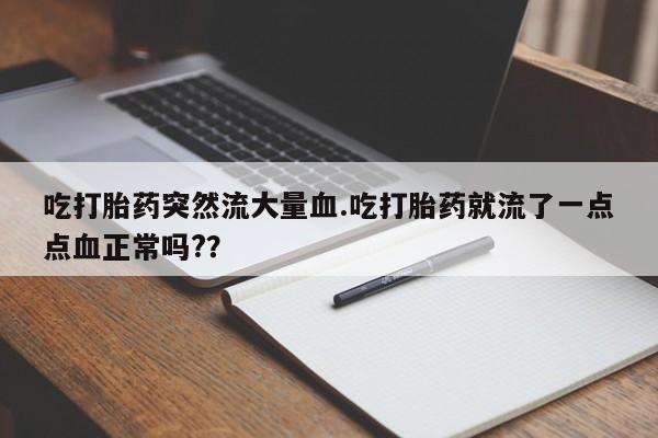 米非米索购买联系吃打胎药突然流大量血.吃打胎药就流了一点点血正常吗?？