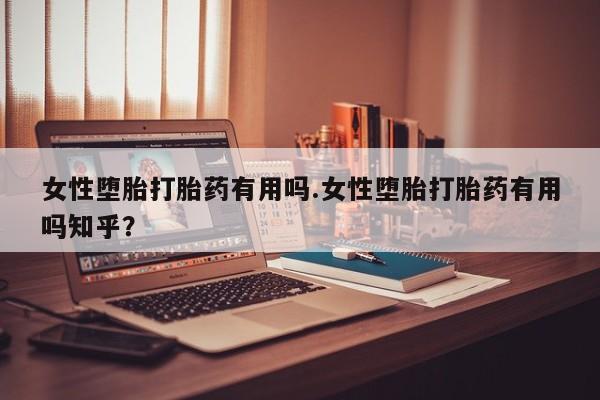 米非米索购买联系女性堕胎打胎药有用吗.女性堕胎打胎药有用吗知乎?