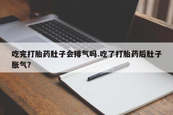 米非米索购买联系吃完打胎药肚子会排气吗.吃了打胎药后肚子胀气?