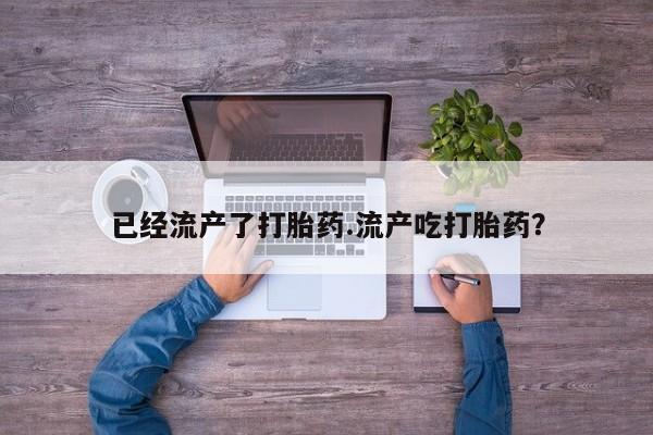 米非米索购买联系已经流产了打胎药.流产吃打胎药?