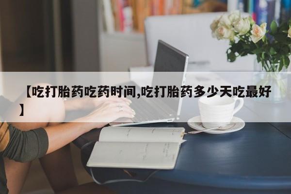 米非米索购买联系【吃打胎药吃药时间,吃打胎药多少天吃最好】