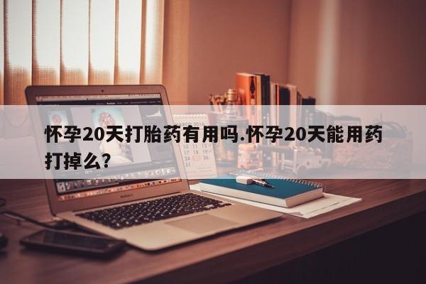 米非米索购买联系怀孕20天打胎药有用吗.怀孕20天能用药打掉么？