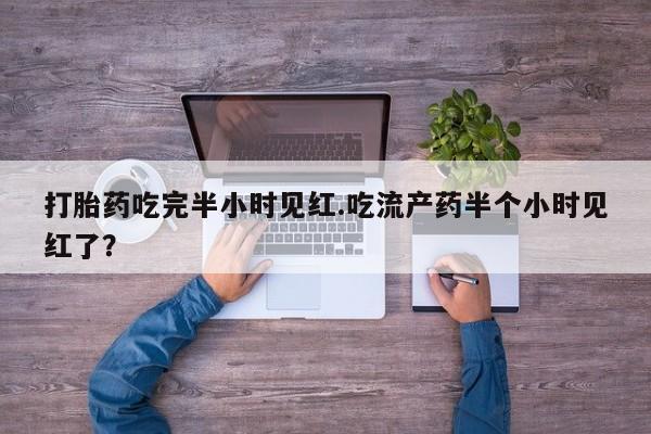 米非米索购买联系打胎药吃完半小时见红.吃流产药半个小时见红了?