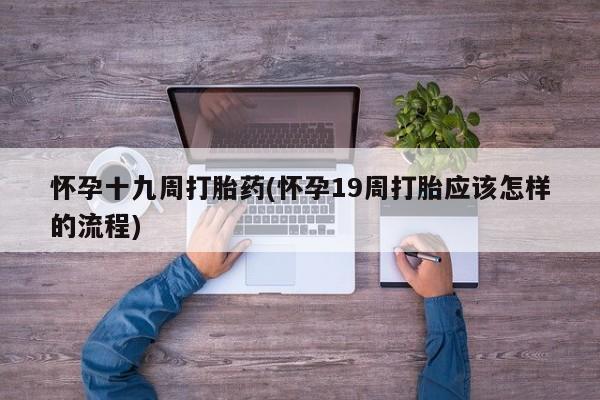 米非米索购买联系怀孕十九周打胎药(怀孕19周打胎应该怎样的流程)