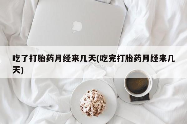 米非米索购买联系吃了打胎药月经来几天(吃完打胎药月经来几天)