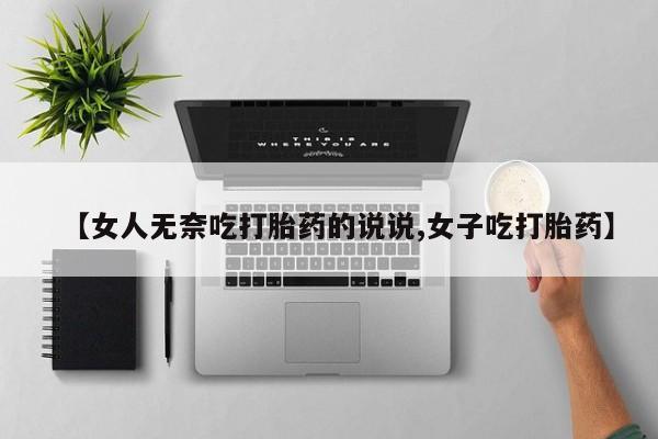 米非米索购买联系【女人无奈吃打胎药的说说,女子吃打胎药】
